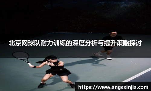 北京网球队耐力训练的深度分析与提升策略探讨