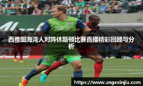 西雅图海湾人对阵休斯顿比赛直播精彩回顾与分析