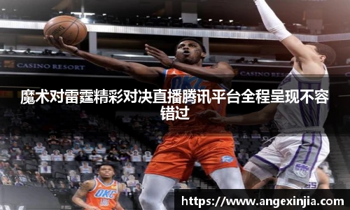 魔术对雷霆精彩对决直播腾讯平台全程呈现不容错过